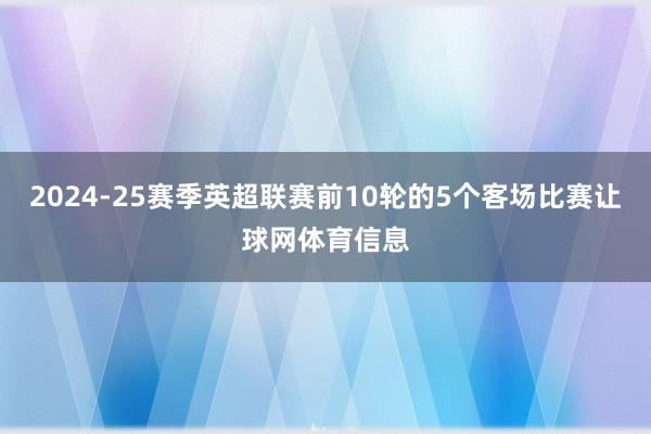 2024-25赛季英超联赛前10轮的5个客场比赛让球网体育信息