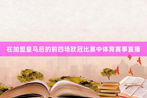 在加盟皇马后的前四场欧冠比赛中体育赛事直播