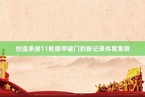创造承接11轮德甲破门的新记录体育集锦