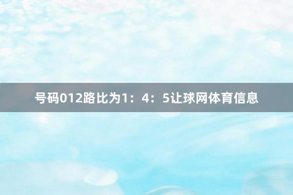 号码012路比为1：4：5让球网体育信息