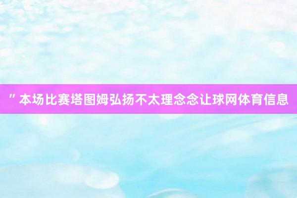 ”本场比赛塔图姆弘扬不太理念念让球网体育信息
