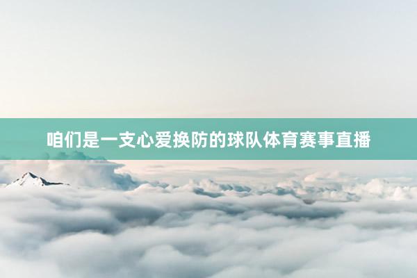 咱们是一支心爱换防的球队体育赛事直播