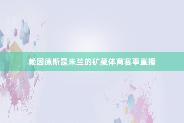 赖因德斯是米兰的矿藏体育赛事直播