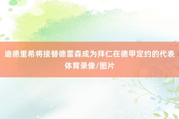 迪德里希将接替德雷森成为拜仁在德甲定约的代表体育录像/图片