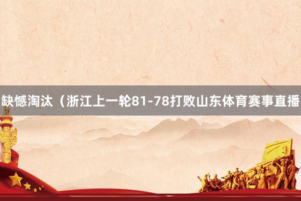 缺憾淘汰（浙江上一轮81-78打败山东体育赛事直播