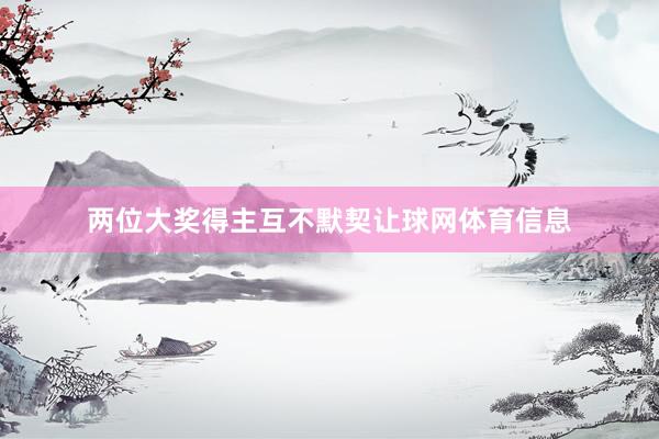 两位大奖得主互不默契让球网体育信息
