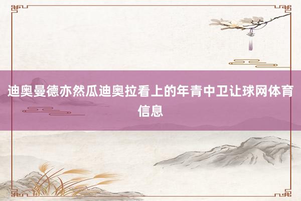 迪奥曼德亦然瓜迪奥拉看上的年青中卫让球网体育信息