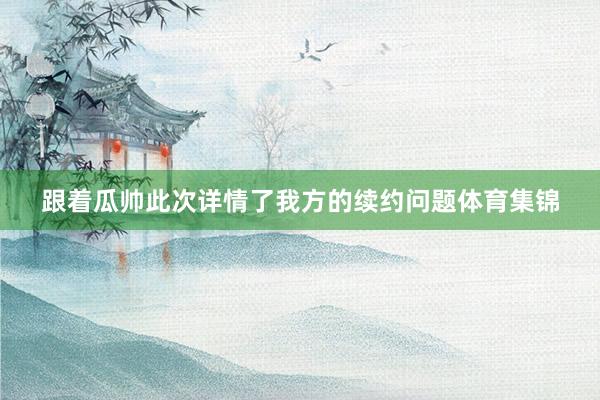 跟着瓜帅此次详情了我方的续约问题体育集锦