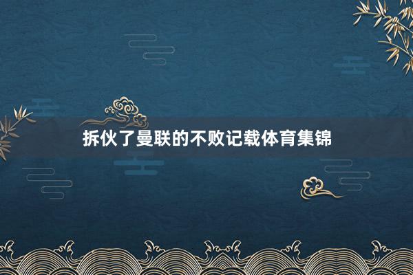 拆伙了曼联的不败记载体育集锦