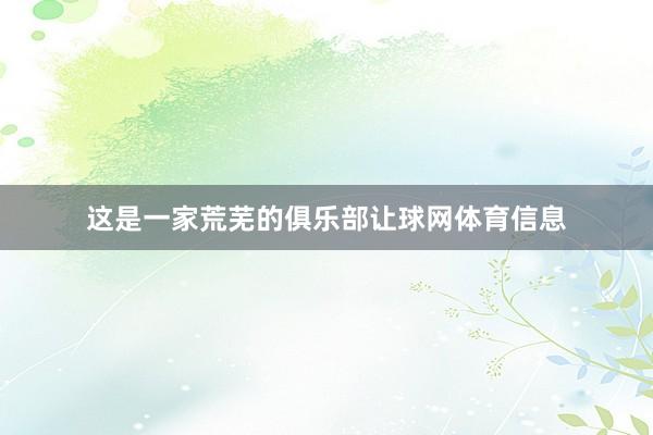 这是一家荒芜的俱乐部让球网体育信息