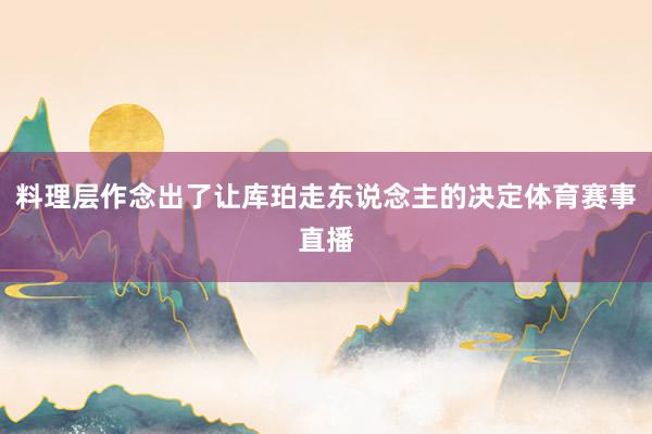 料理层作念出了让库珀走东说念主的决定体育赛事直播