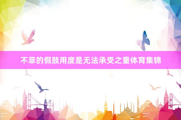 不菲的假肢用度是无法承受之重体育集锦