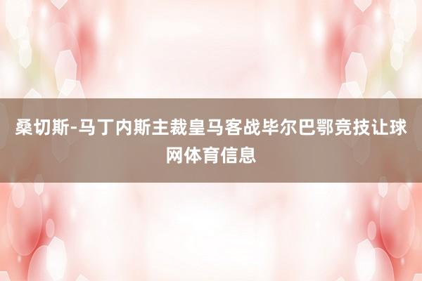 桑切斯-马丁内斯主裁皇马客战毕尔巴鄂竞技让球网体育信息