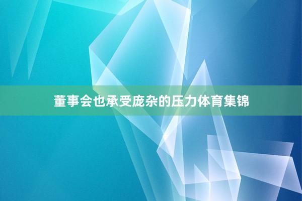 董事会也承受庞杂的压力体育集锦