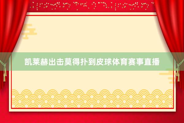 凯莱赫出击莫得扑到皮球体育赛事直播