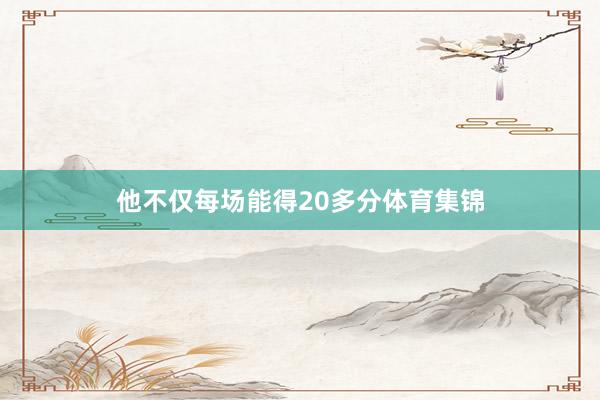 他不仅每场能得20多分体育集锦