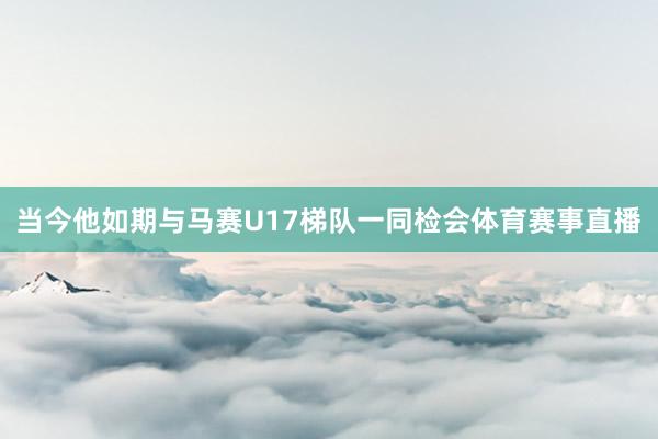 当今他如期与马赛U17梯队一同检会体育赛事直播