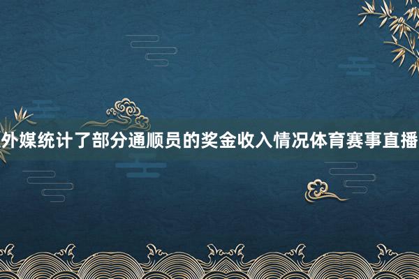 外媒统计了部分通顺员的奖金收入情况体育赛事直播