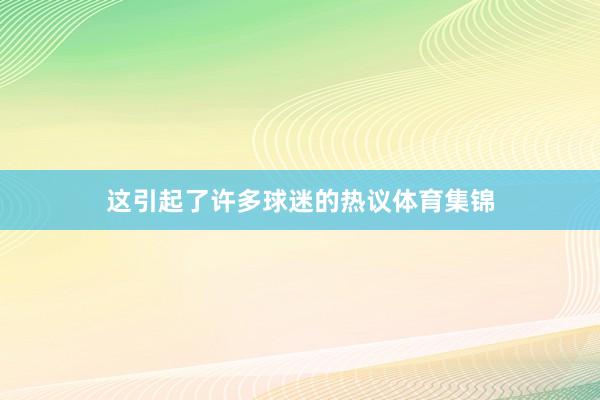 这引起了许多球迷的热议体育集锦