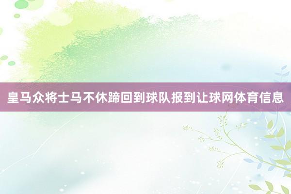 皇马众将士马不休蹄回到球队报到让球网体育信息