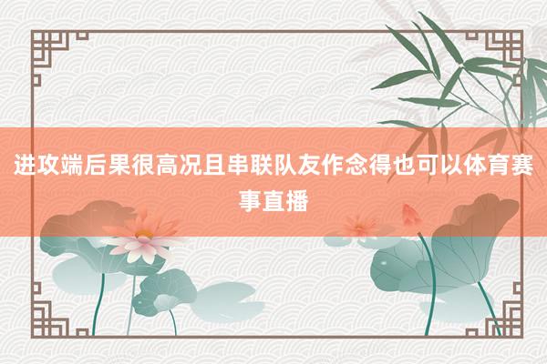 进攻端后果很高况且串联队友作念得也可以体育赛事直播