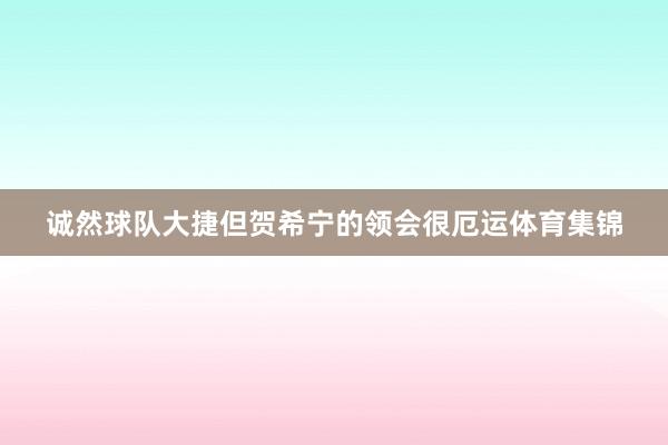 诚然球队大捷但贺希宁的领会很厄运体育集锦