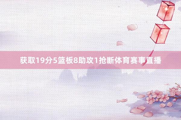 获取19分5篮板8助攻1抢断体育赛事直播