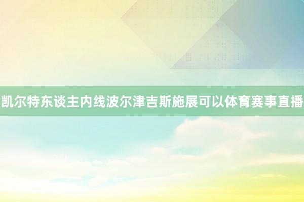 凯尔特东谈主内线波尔津吉斯施展可以体育赛事直播