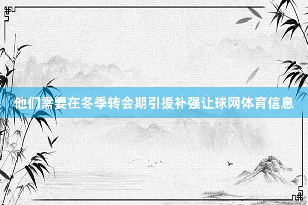 他们需要在冬季转会期引援补强让球网体育信息