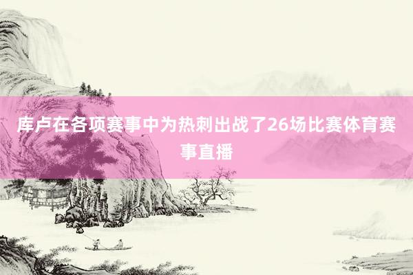 库卢在各项赛事中为热刺出战了26场比赛体育赛事直播