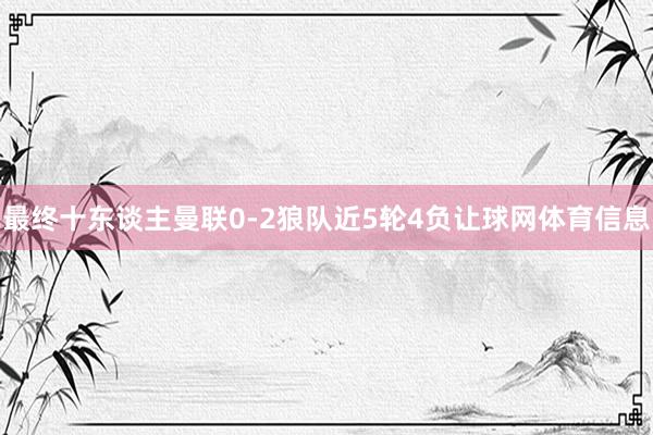 最终十东谈主曼联0-2狼队近5轮4负让球网体育信息