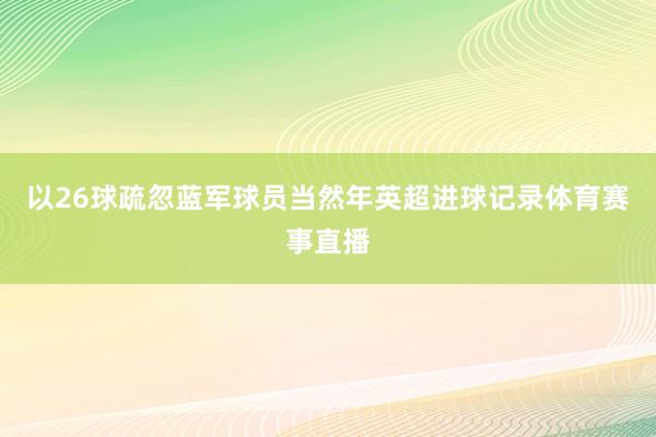 以26球疏忽蓝军球员当然年英超进球记录体育赛事直播