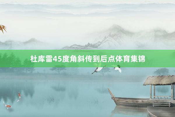 杜库雷45度角斜传到后点体育集锦