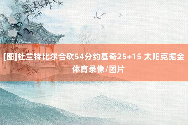[图]杜兰特比尔合砍54分约基奇25+15 太阳克掘金    体育录像/图片
