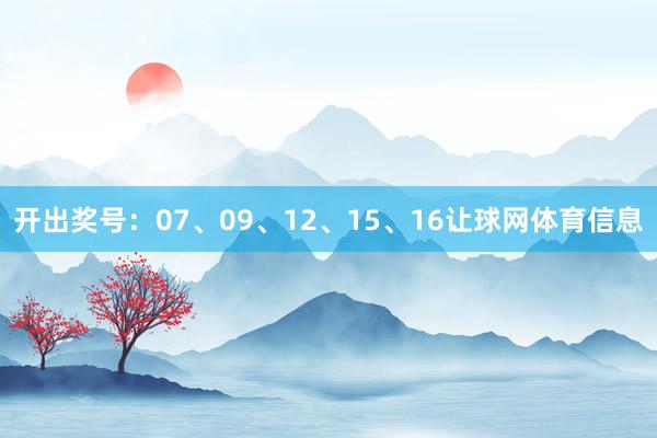 开出奖号：07、09、12、15、16让球网体育信息