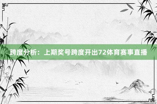 跨度分析：上期奖号跨度开出72体育赛事直播