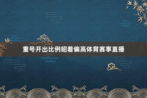 重号开出比例昭着偏高体育赛事直播