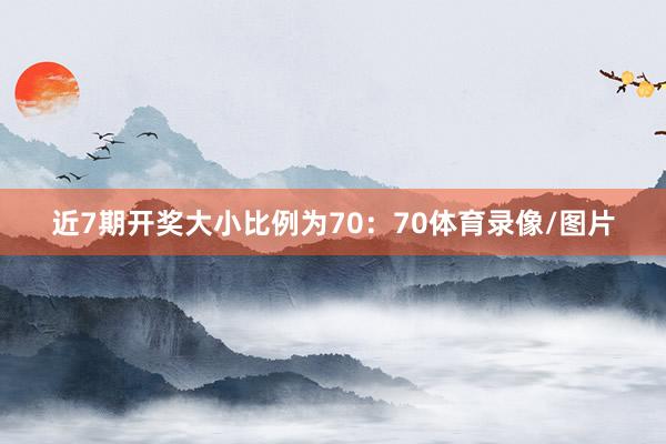 近7期开奖大小比例为70：70体育录像/图片
