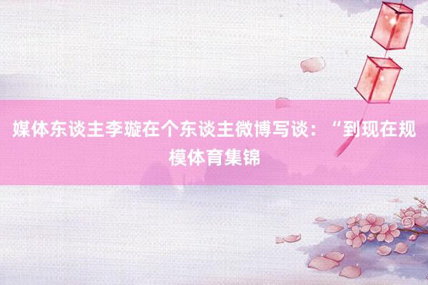 媒体东谈主李璇在个东谈主微博写谈：“到现在规模体育集锦