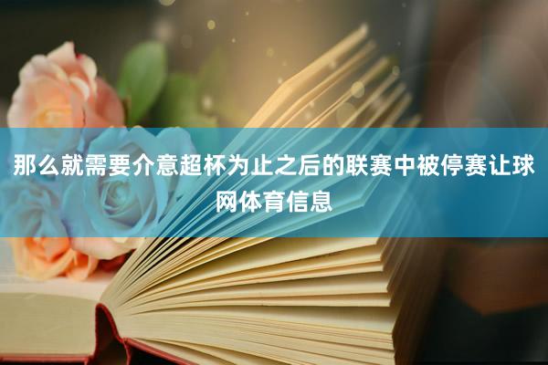 那么就需要介意超杯为止之后的联赛中被停赛让球网体育信息