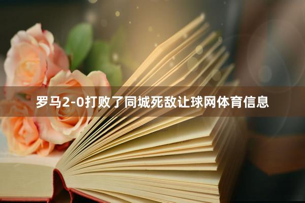 罗马2-0打败了同城死敌让球网体育信息