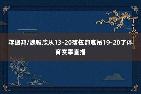 蒋振邦/魏雅欣从13-20落伍都哀吊19-20了体育赛事直播