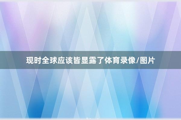 现时全球应该皆显露了体育录像/图片