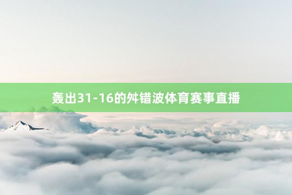 轰出31-16的舛错波体育赛事直播