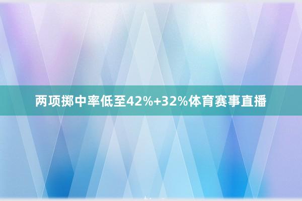 两项掷中率低至42%+32%体育赛事直播