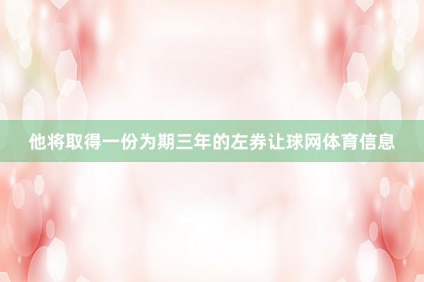 他将取得一份为期三年的左券让球网体育信息