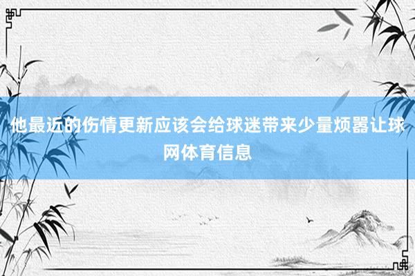 他最近的伤情更新应该会给球迷带来少量烦嚣让球网体育信息