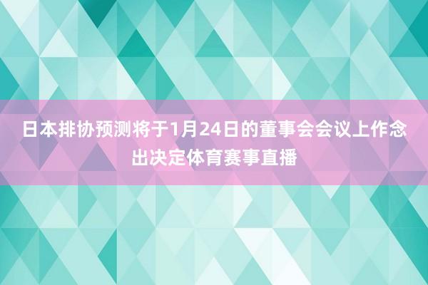 日本排协预测将于1月24日的董事会会议上作念出决定体育赛事直播