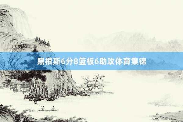 黑根斯6分8篮板6助攻体育集锦