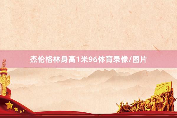 杰伦格林身高1米96体育录像/图片
